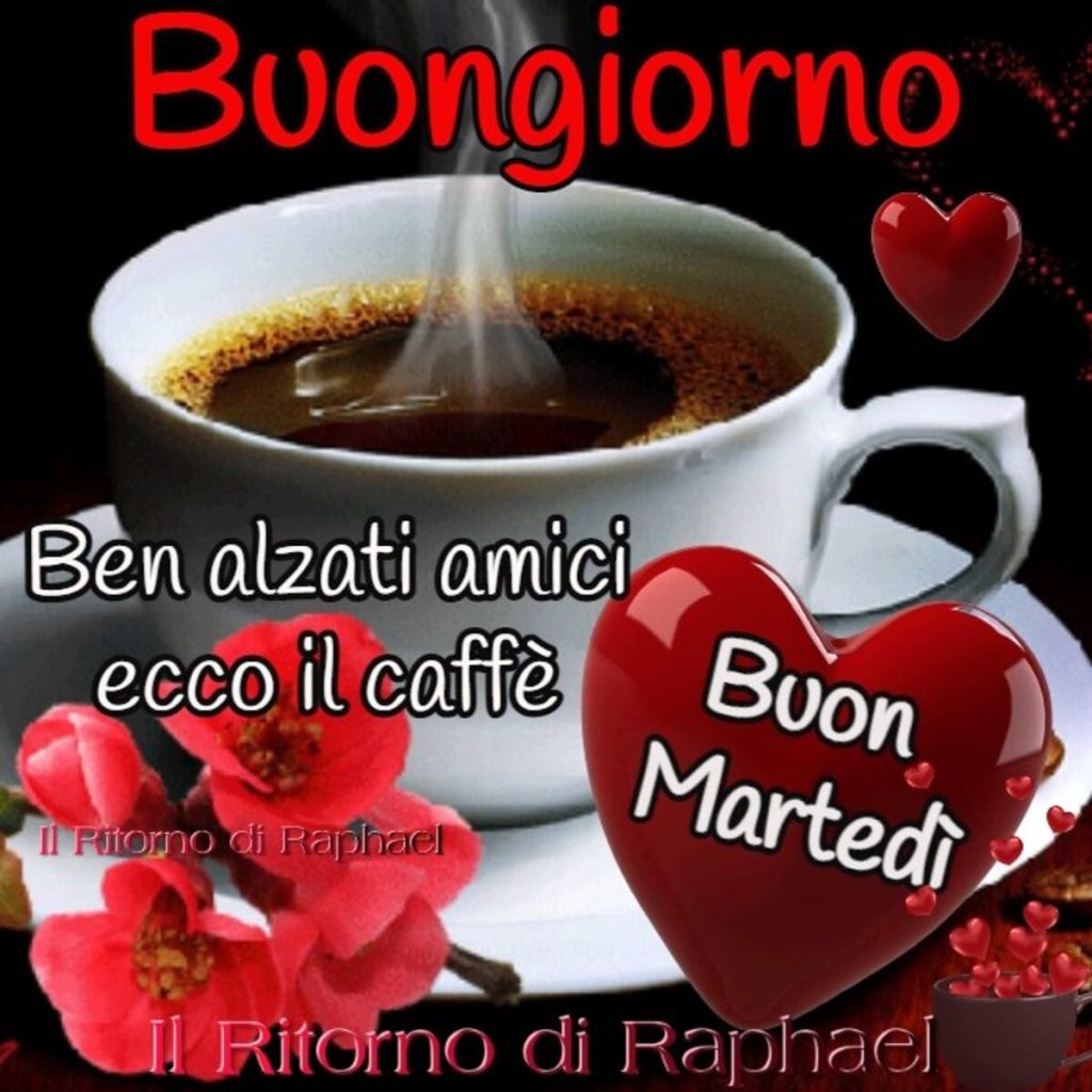 Buongiorno Ben alzati amici ecco il caffé buon martedì