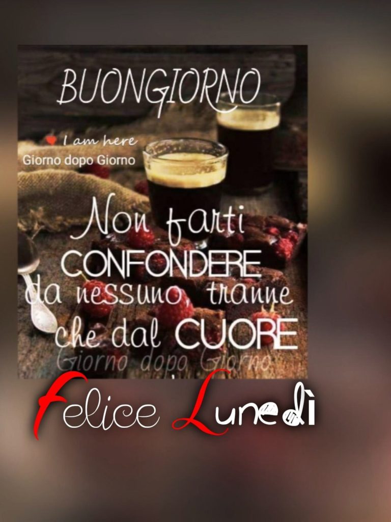 Buongiorno non farti confondere da nessuno tranne che dal cuore felice lunedì