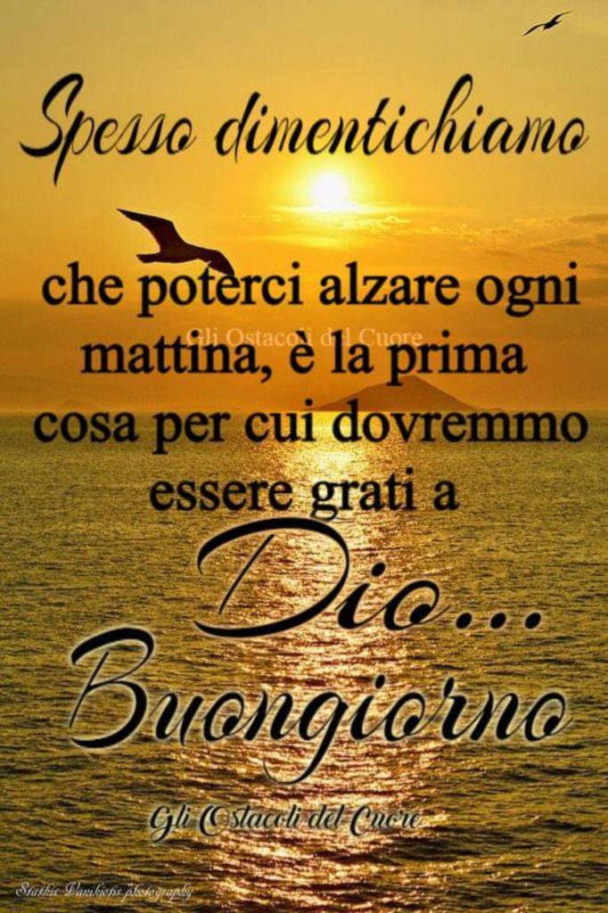 Spesso dimentichiamo che poterci alzare ogni mattina, è la prima cosa per cui dovremmo essere grati a Dio... Buongiorno