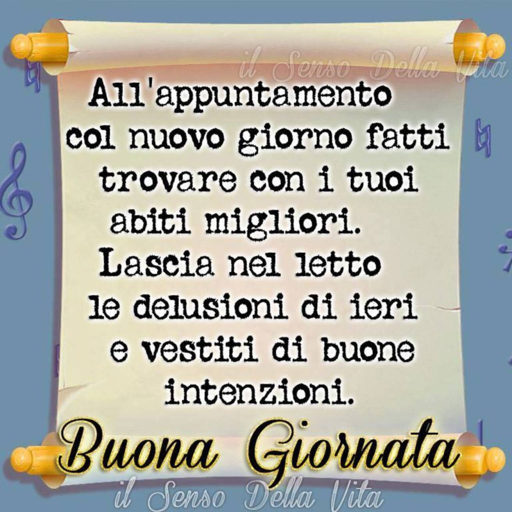 All'appuntamento col nuovo giorno fatti trovare con i tuoi abiti migliori. Lascia nel letto le delusioni di ieri e vestiti di buone intenzioni Buona Giornata