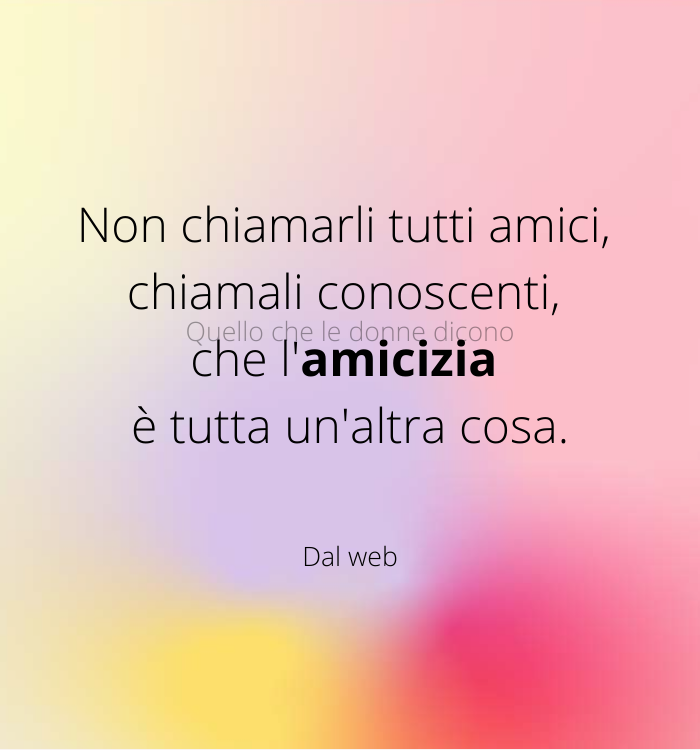 Non chiamarli tutti amici, chiamali conoscenti, che l'amicizia è tuta un'altra cosa