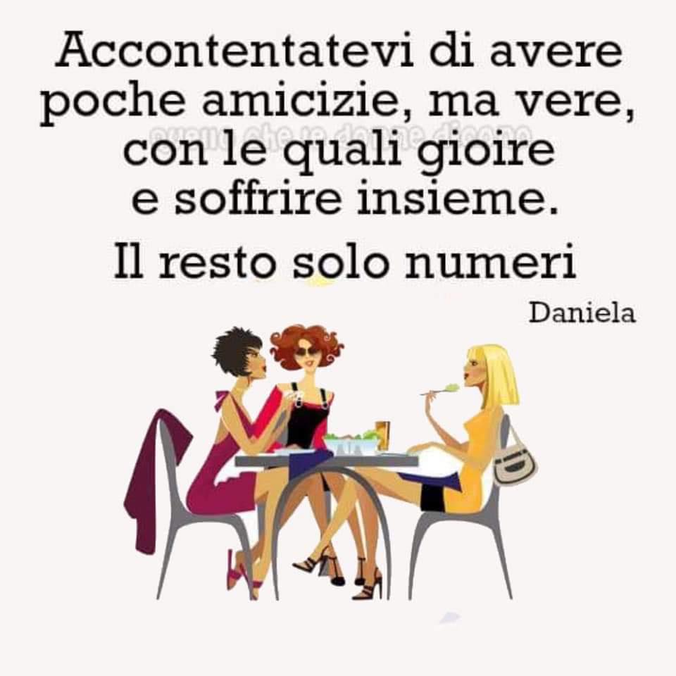 Accontentatevi di avere poche amicizie, ma vere, con le quali gioire e soffrire insieme. Il resto solo numeri