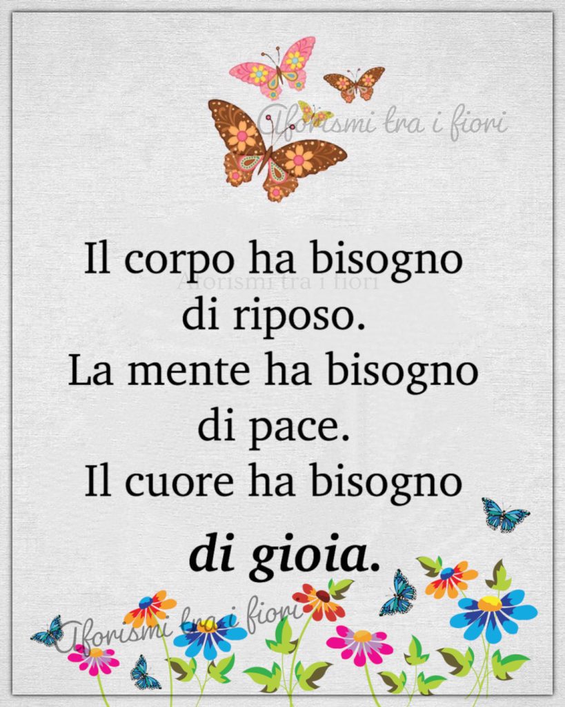 Il corpo ha bisogno di riposo. La mente ha bisogno di pace. il cuore ha bisogno di gioia