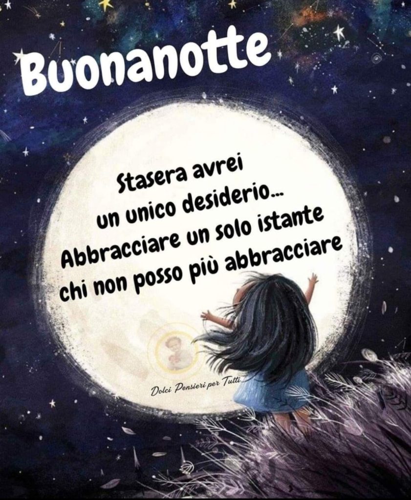 Buonanotte Stasera avrei un unico desiderio... Abbracciare un solo istante chi non posso più abbracciare